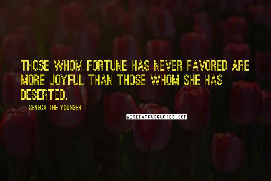 Seneca The Younger Quotes: Those whom fortune has never favored are more joyful than those whom she has deserted.