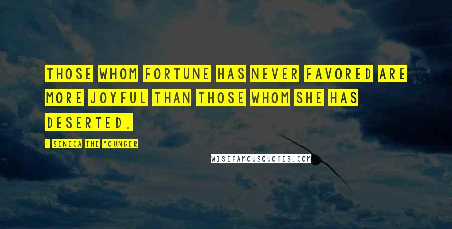 Seneca The Younger Quotes: Those whom fortune has never favored are more joyful than those whom she has deserted.