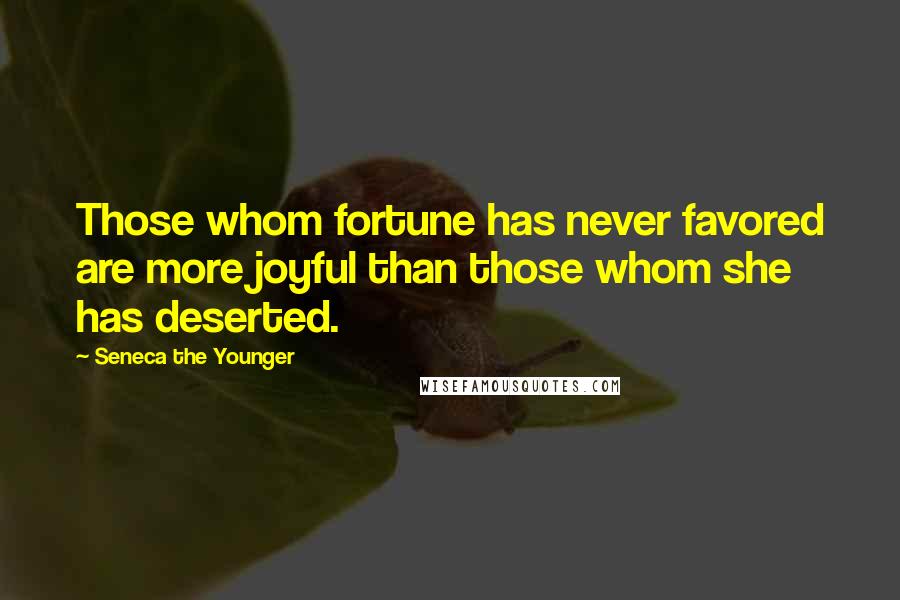 Seneca The Younger Quotes: Those whom fortune has never favored are more joyful than those whom she has deserted.