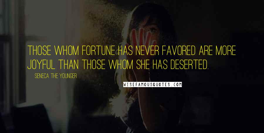 Seneca The Younger Quotes: Those whom fortune has never favored are more joyful than those whom she has deserted.