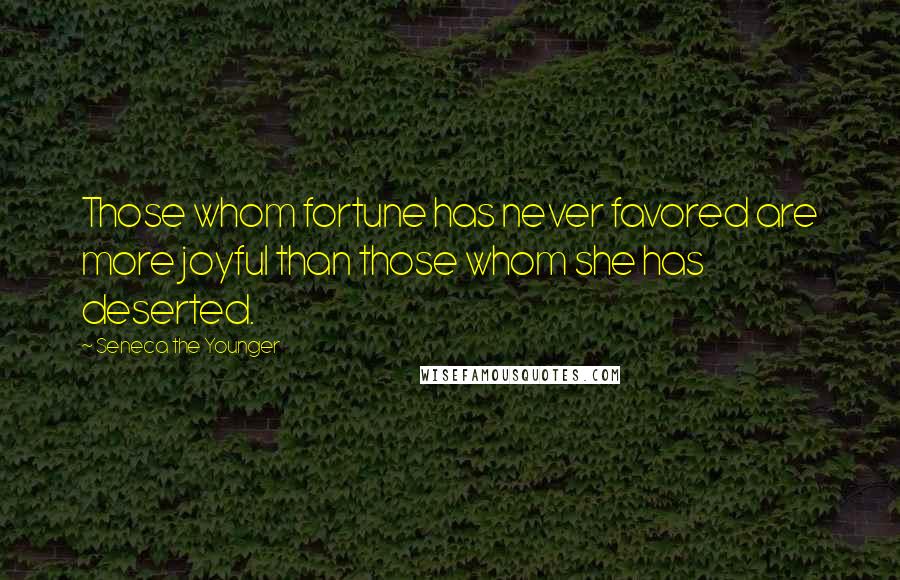 Seneca The Younger Quotes: Those whom fortune has never favored are more joyful than those whom she has deserted.