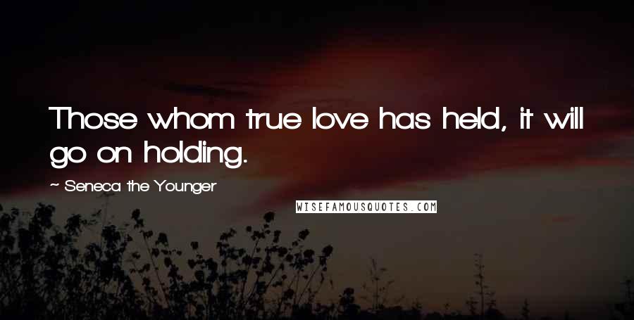 Seneca The Younger Quotes: Those whom true love has held, it will go on holding.