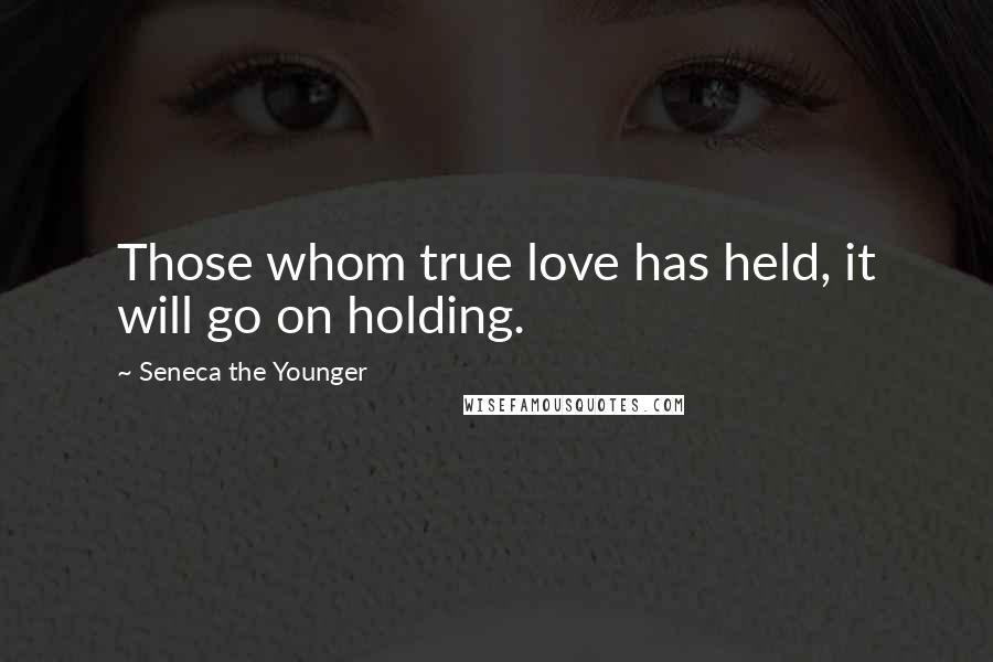 Seneca The Younger Quotes: Those whom true love has held, it will go on holding.