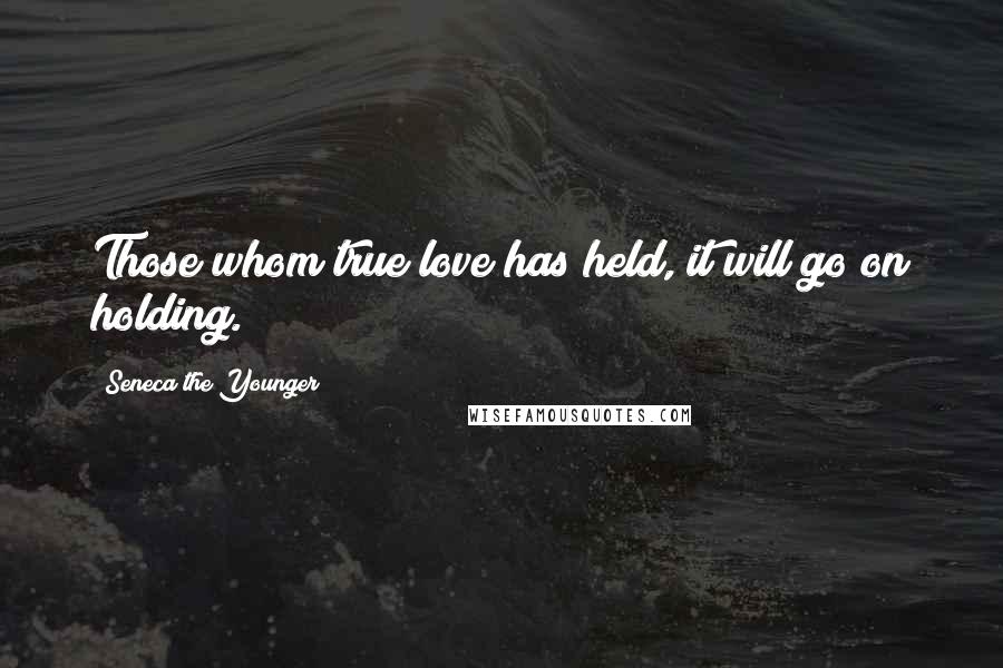Seneca The Younger Quotes: Those whom true love has held, it will go on holding.