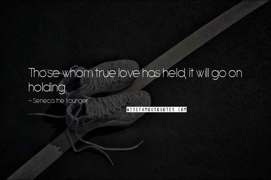 Seneca The Younger Quotes: Those whom true love has held, it will go on holding.
