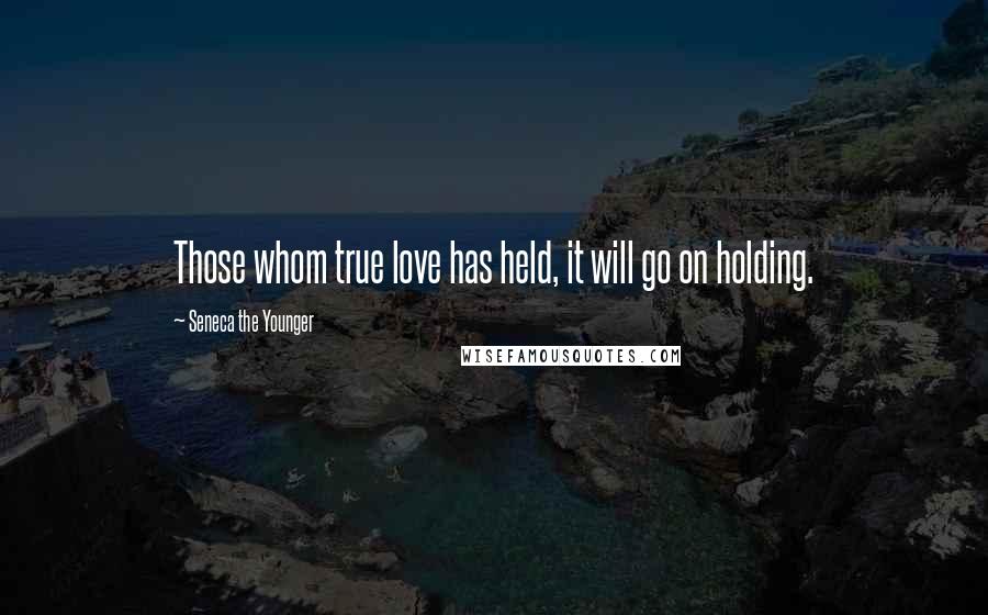 Seneca The Younger Quotes: Those whom true love has held, it will go on holding.