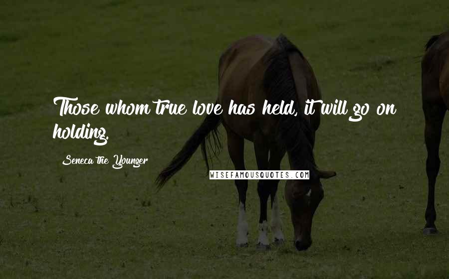 Seneca The Younger Quotes: Those whom true love has held, it will go on holding.