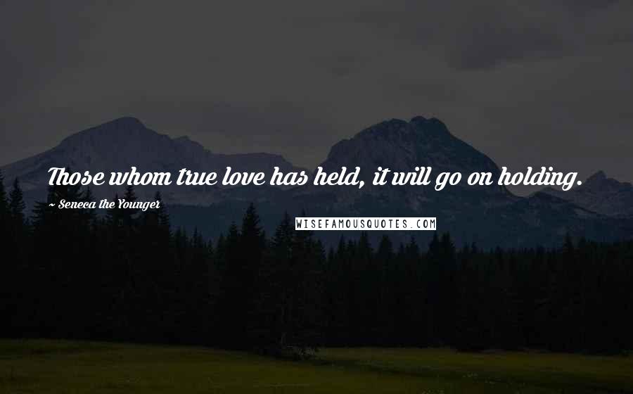 Seneca The Younger Quotes: Those whom true love has held, it will go on holding.