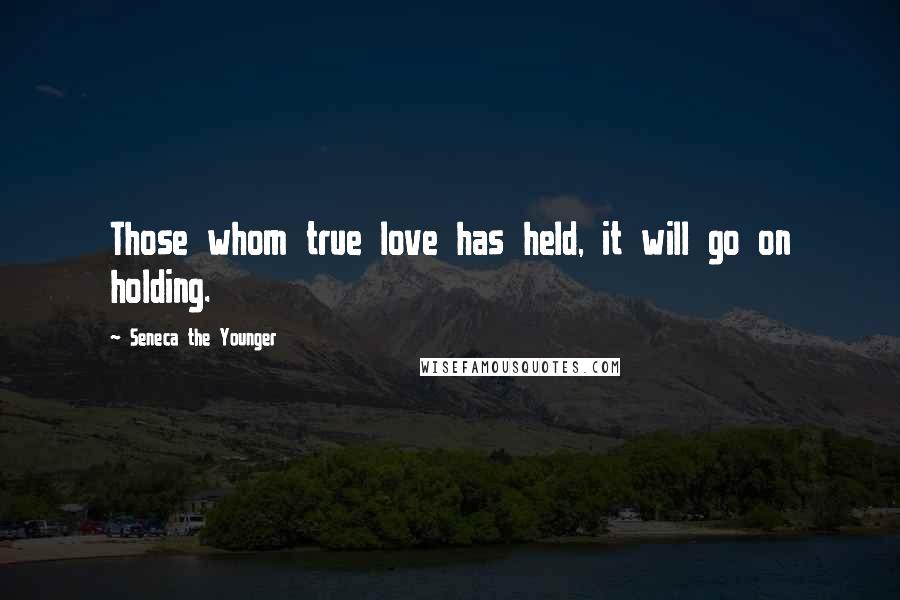 Seneca The Younger Quotes: Those whom true love has held, it will go on holding.