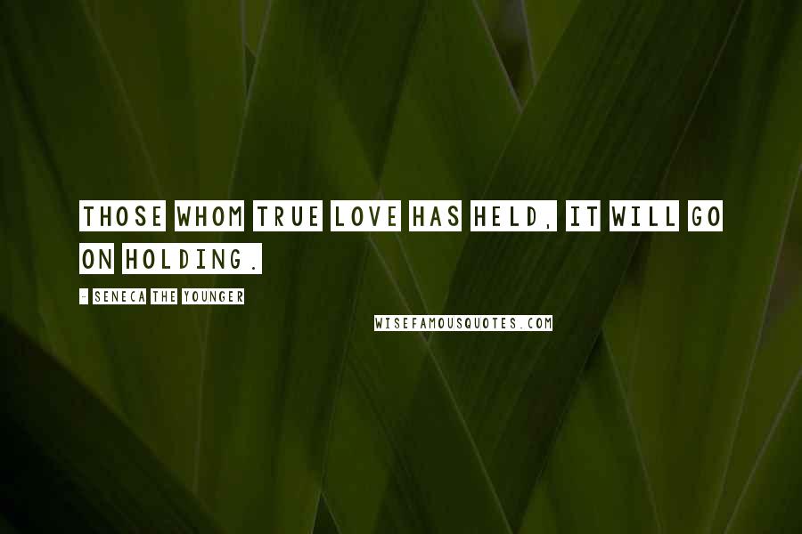 Seneca The Younger Quotes: Those whom true love has held, it will go on holding.