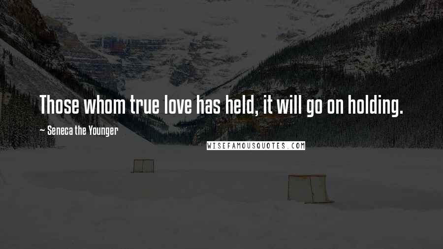 Seneca The Younger Quotes: Those whom true love has held, it will go on holding.