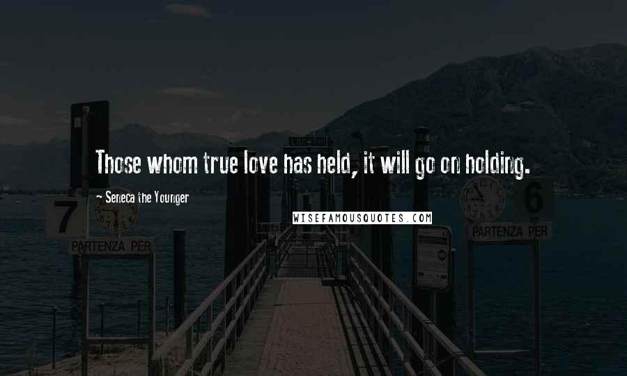 Seneca The Younger Quotes: Those whom true love has held, it will go on holding.