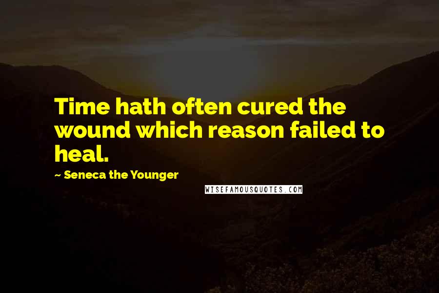 Seneca The Younger Quotes: Time hath often cured the wound which reason failed to heal.