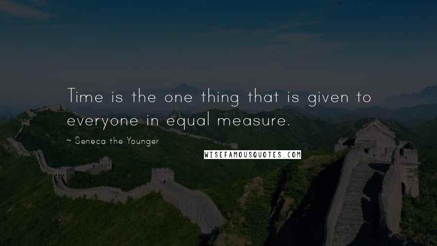 Seneca The Younger Quotes: Time is the one thing that is given to everyone in equal measure.