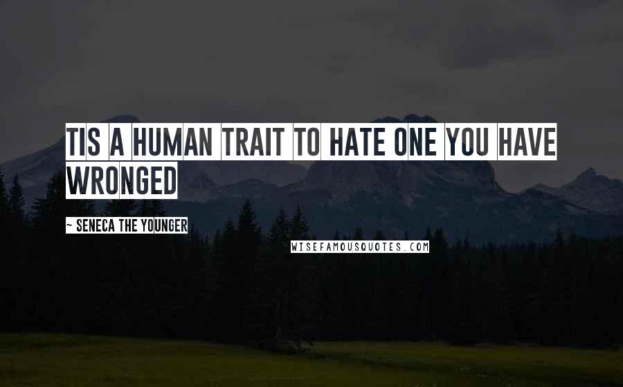 Seneca The Younger Quotes: Tis a human trait to hate one you have wronged