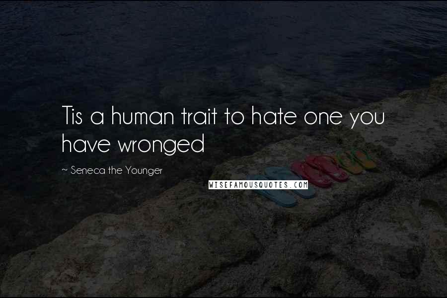 Seneca The Younger Quotes: Tis a human trait to hate one you have wronged