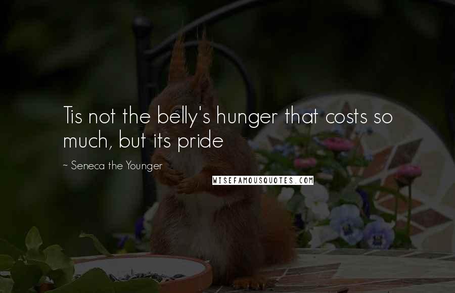 Seneca The Younger Quotes: Tis not the belly's hunger that costs so much, but its pride