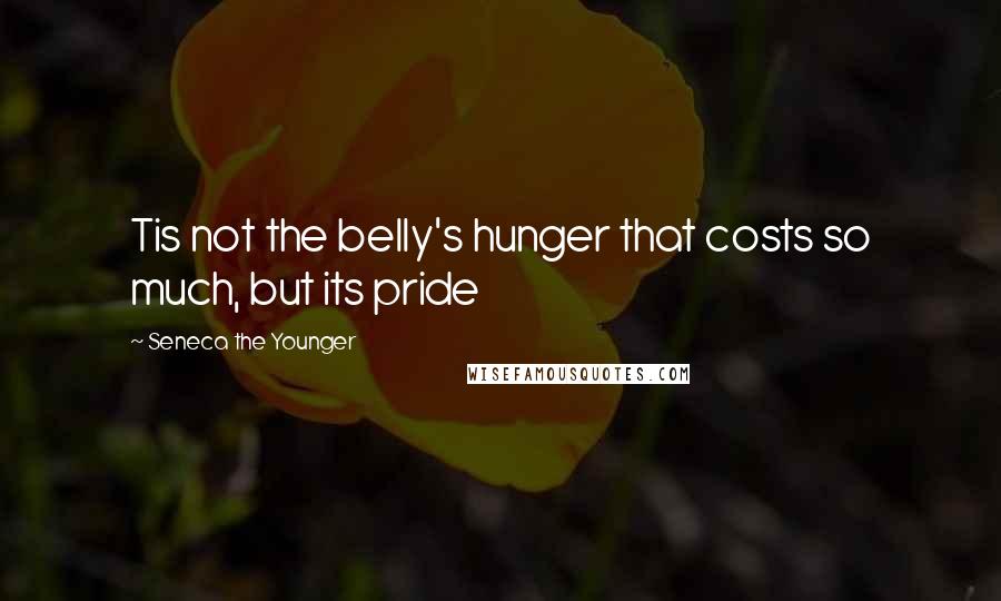 Seneca The Younger Quotes: Tis not the belly's hunger that costs so much, but its pride