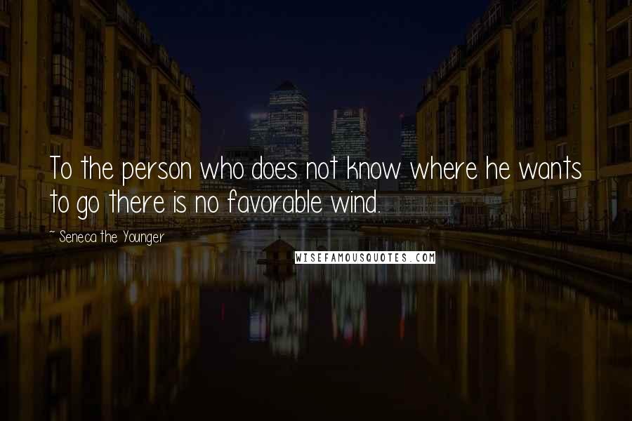 Seneca The Younger Quotes: To the person who does not know where he wants to go there is no favorable wind.