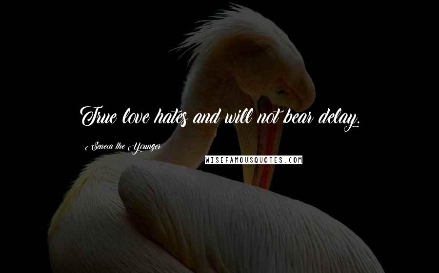 Seneca The Younger Quotes: True love hates and will not bear delay.
