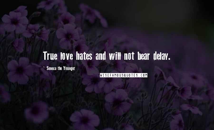 Seneca The Younger Quotes: True love hates and will not bear delay.
