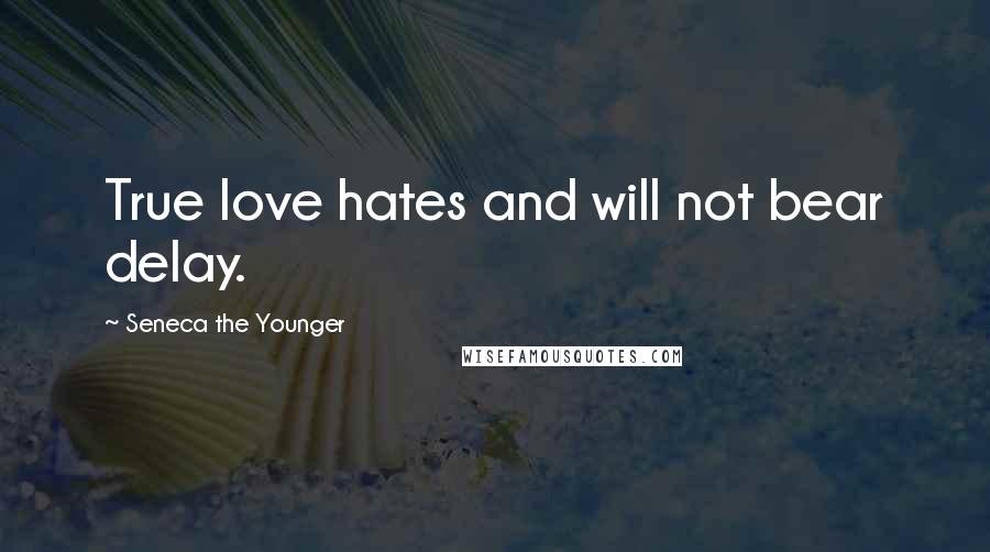 Seneca The Younger Quotes: True love hates and will not bear delay.