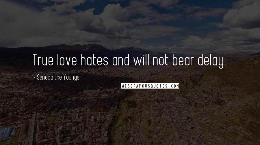 Seneca The Younger Quotes: True love hates and will not bear delay.