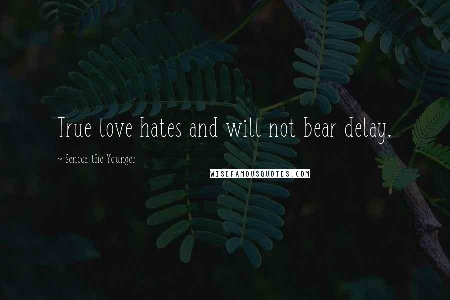 Seneca The Younger Quotes: True love hates and will not bear delay.