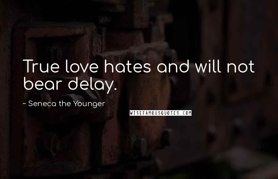 Seneca The Younger Quotes: True love hates and will not bear delay.