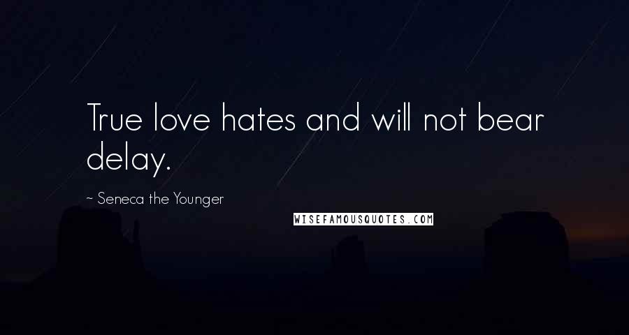 Seneca The Younger Quotes: True love hates and will not bear delay.
