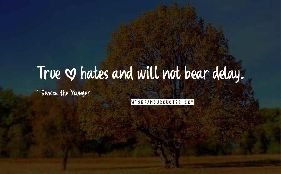 Seneca The Younger Quotes: True love hates and will not bear delay.
