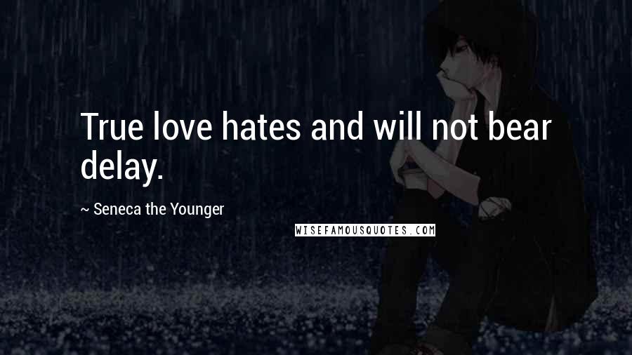 Seneca The Younger Quotes: True love hates and will not bear delay.