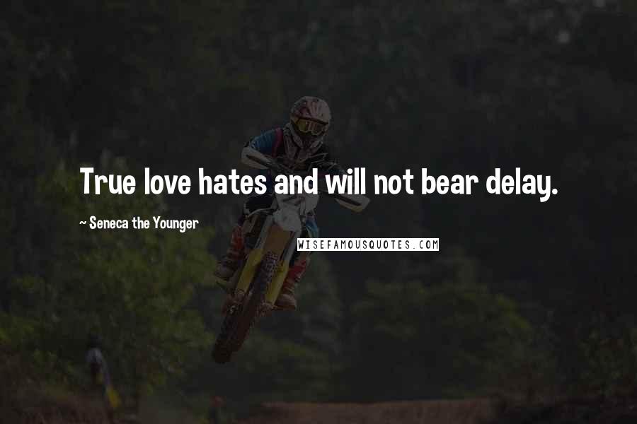 Seneca The Younger Quotes: True love hates and will not bear delay.
