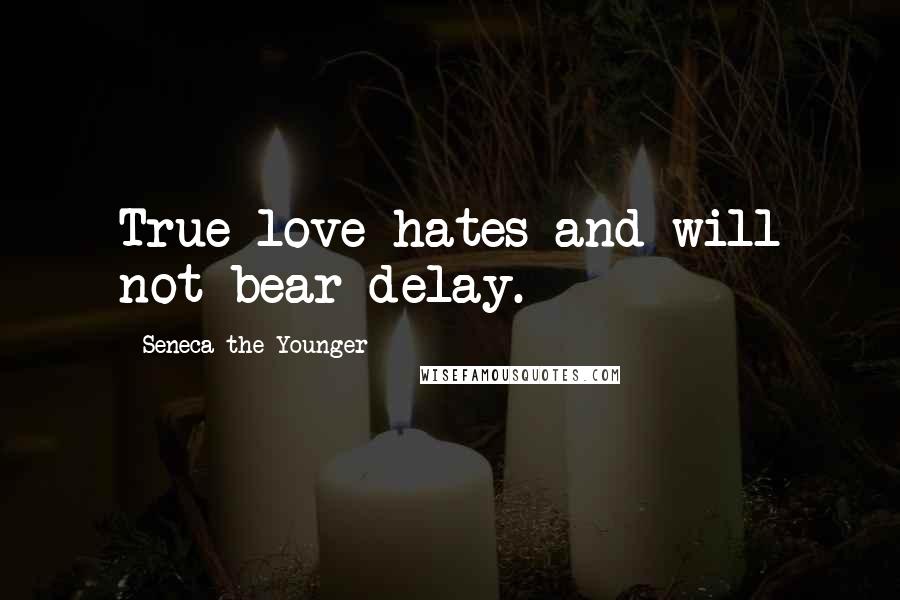 Seneca The Younger Quotes: True love hates and will not bear delay.