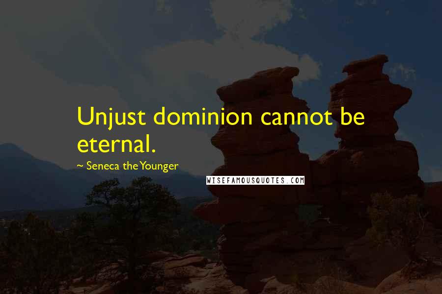 Seneca The Younger Quotes: Unjust dominion cannot be eternal.