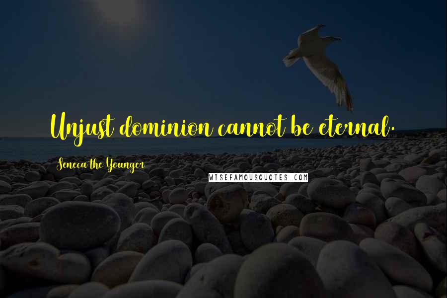 Seneca The Younger Quotes: Unjust dominion cannot be eternal.
