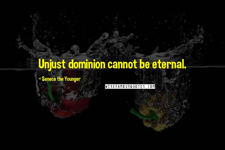 Seneca The Younger Quotes: Unjust dominion cannot be eternal.
