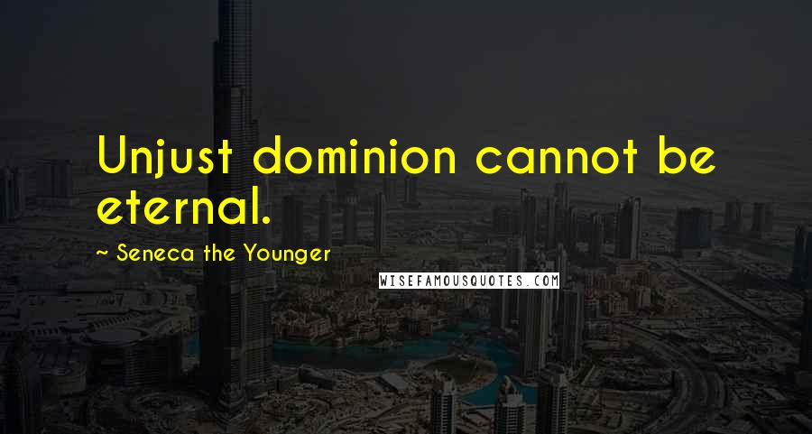 Seneca The Younger Quotes: Unjust dominion cannot be eternal.