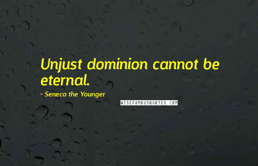 Seneca The Younger Quotes: Unjust dominion cannot be eternal.