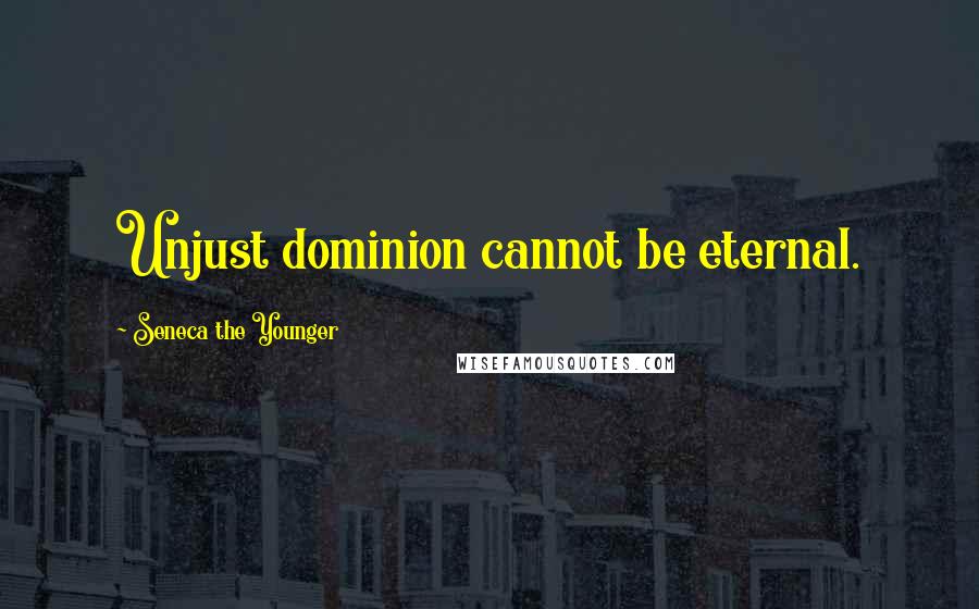 Seneca The Younger Quotes: Unjust dominion cannot be eternal.