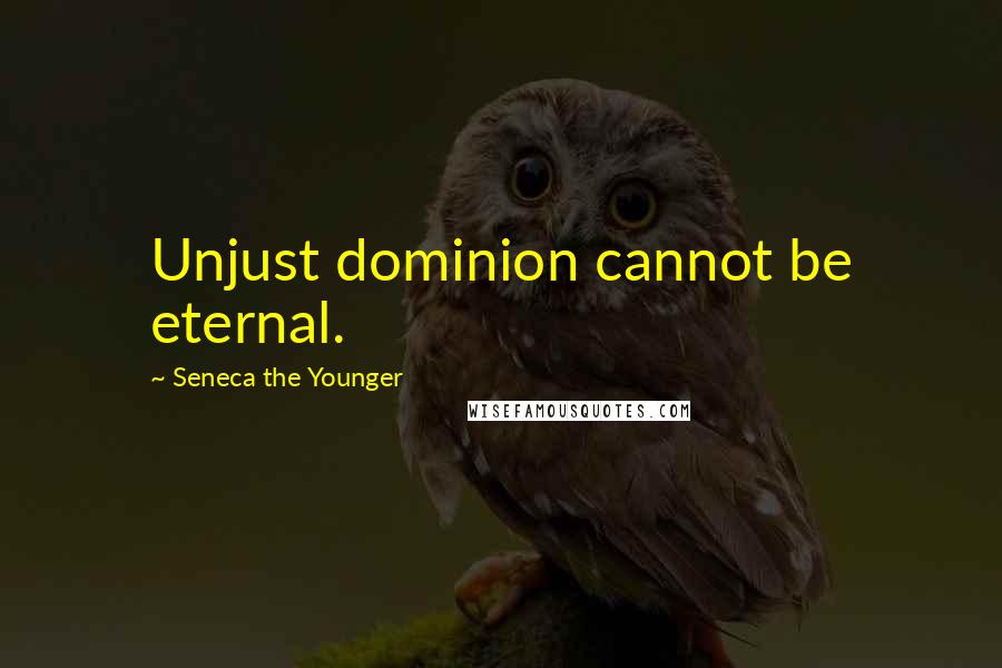 Seneca The Younger Quotes: Unjust dominion cannot be eternal.
