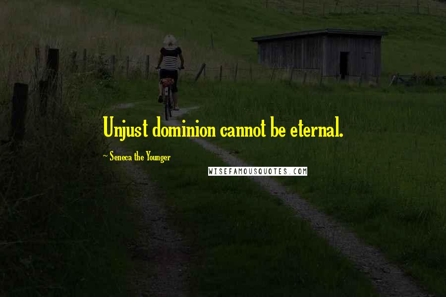 Seneca The Younger Quotes: Unjust dominion cannot be eternal.