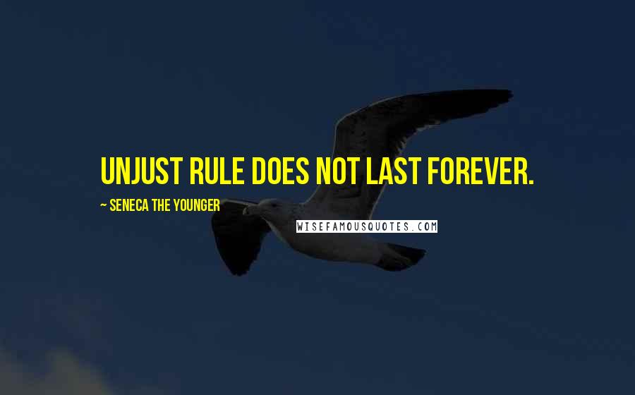 Seneca The Younger Quotes: Unjust rule does not last forever.