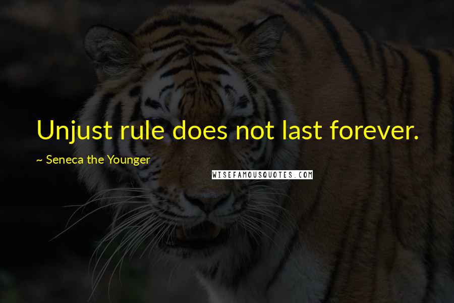 Seneca The Younger Quotes: Unjust rule does not last forever.