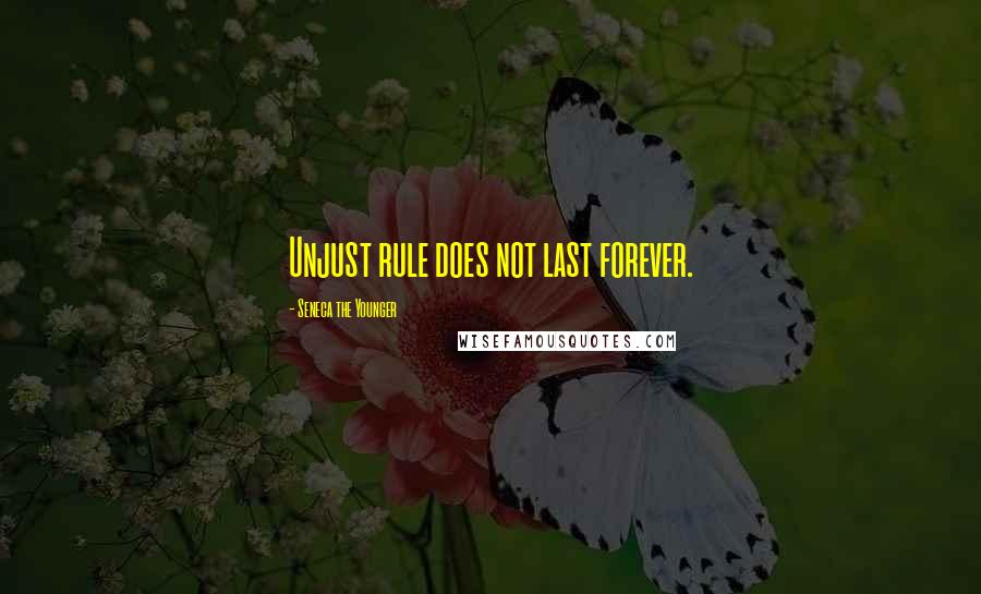 Seneca The Younger Quotes: Unjust rule does not last forever.