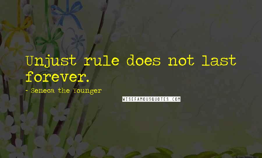 Seneca The Younger Quotes: Unjust rule does not last forever.