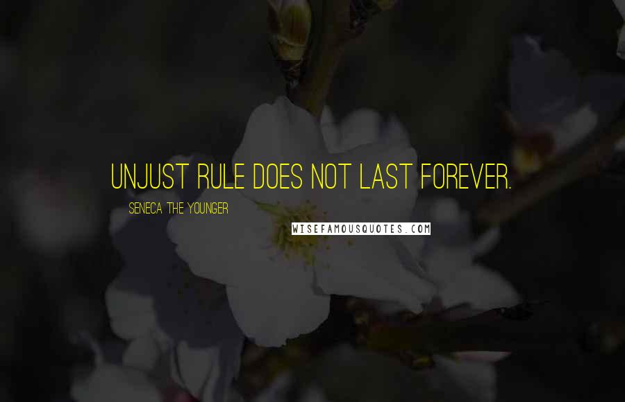 Seneca The Younger Quotes: Unjust rule does not last forever.