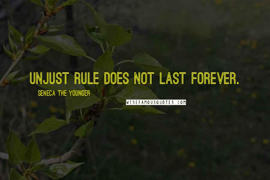Seneca The Younger Quotes: Unjust rule does not last forever.
