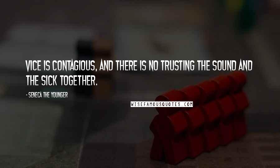 Seneca The Younger Quotes: Vice is contagious, and there is no trusting the sound and the sick together.