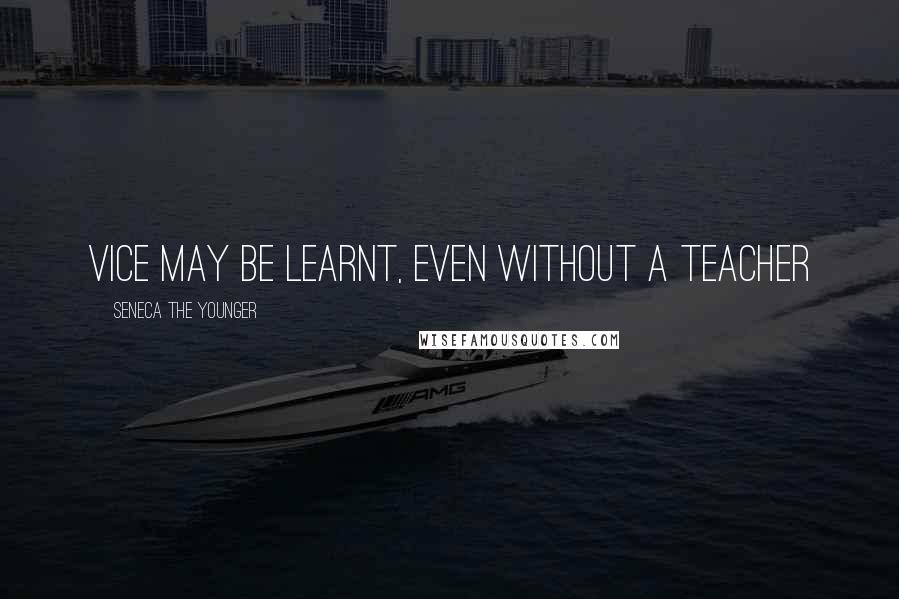 Seneca The Younger Quotes: Vice may be learnt, even without a teacher